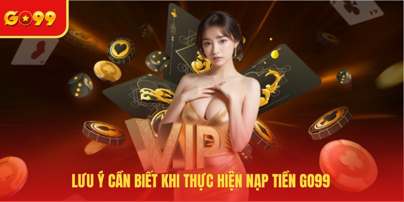 Lưu ý cần biết khi thực hiện nạp tiền GO99